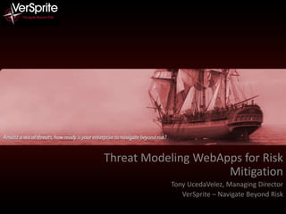 Threat Modeling WebApps for Risk
Mitigation
Tony UcedaVelez, Managing Director
VerSprite – Navigate Beyond Risk
 