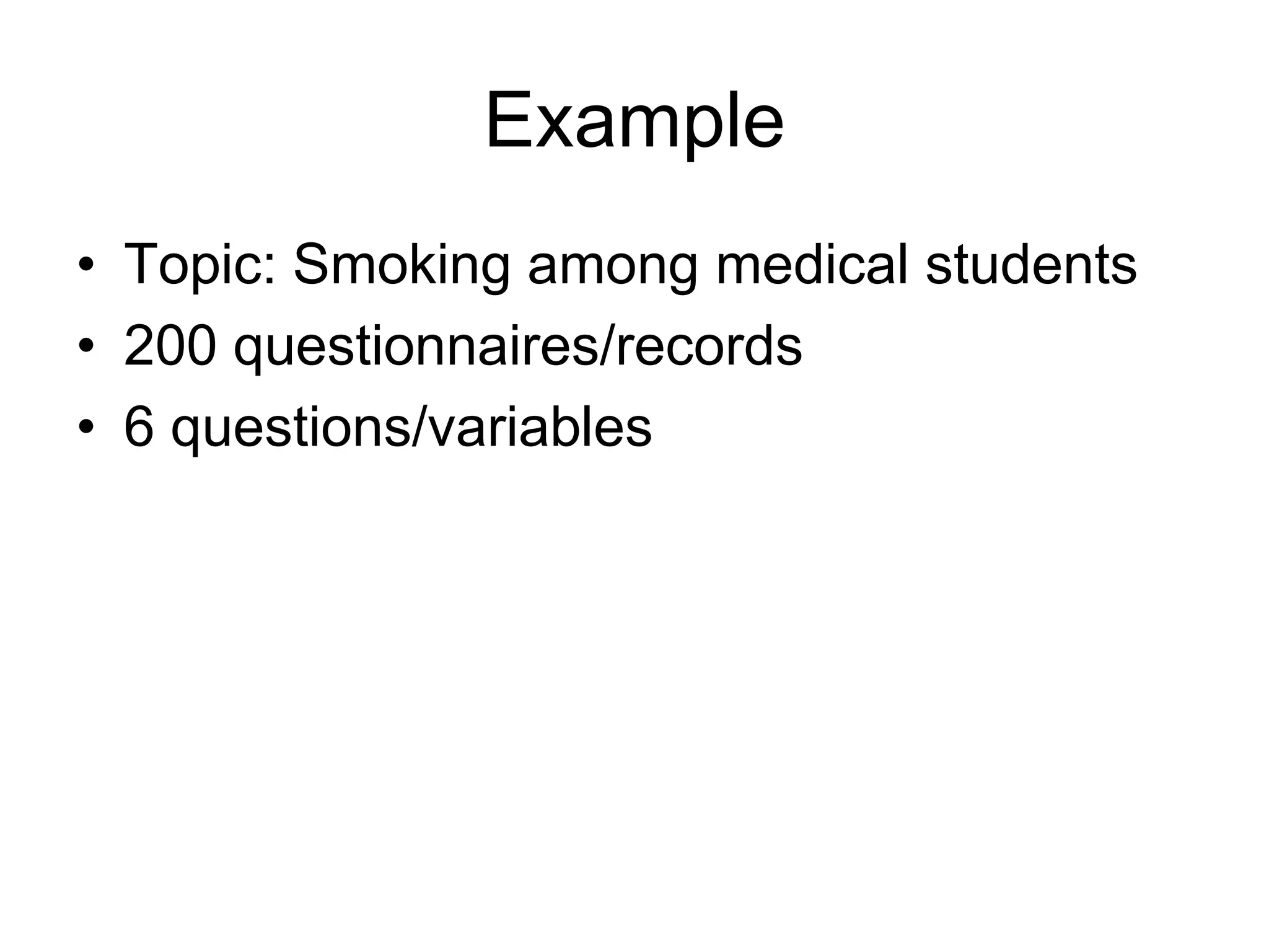 Example
• Topic: Smoking among medical students
• 200 questionnaires/records
• 6 questions/variables
 
