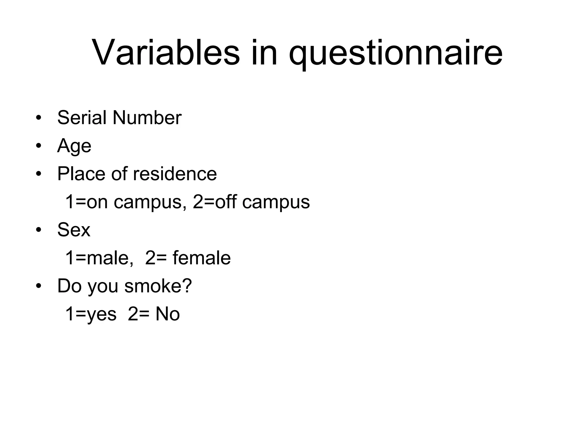 Variables in questionnaire
• Serial Number
• Age
• Place of residence
   1=on campus, 2=off campus
• Sex
   1=male, 2= female
• Do you smoke?
   1=yes 2= No
 