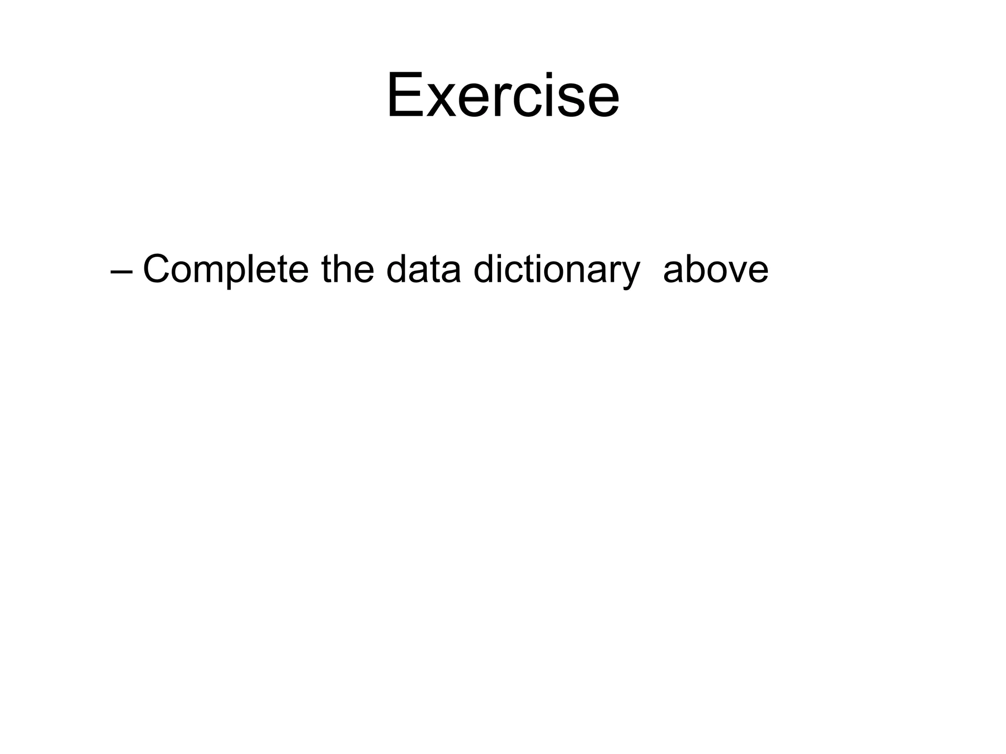 Exercise

– Complete the data dictionary above
 