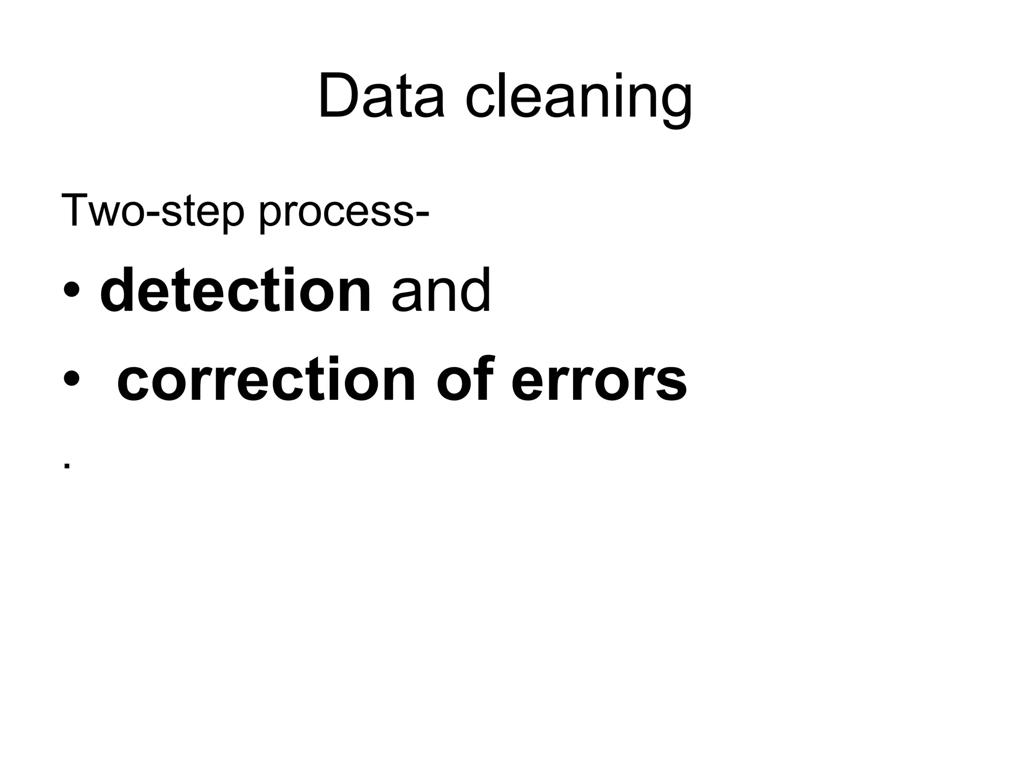 Data cleaning
Two-step process-
• detection and
• correction of errors
.
 