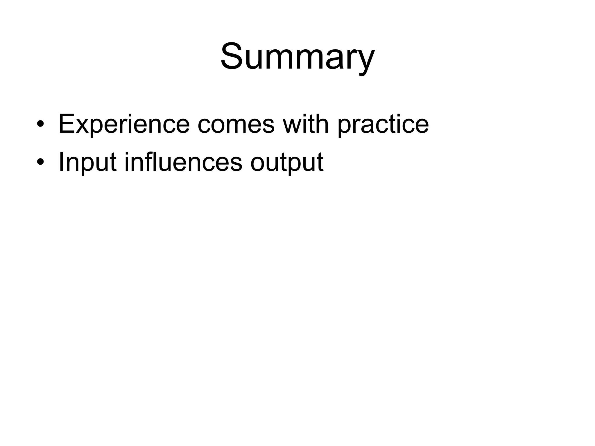 Summary
• Experience comes with practice
• Input influences output
 