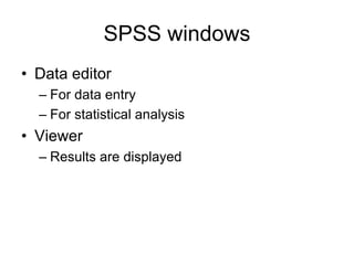 SPSS windows
• Data editor
  – For data entry
  – For statistical analysis
• Viewer
  – Results are displayed
 