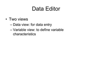 Data Editor
• Two views
  – Data view: for data entry
  – Variable view: to define variable
    characteristics
 