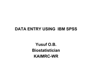 DATA ENTRY USING IBM SPSS


        Yusuf O.B.
      Biostatistician
       KAIMRC-WR
 