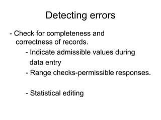 Detecting errors
- Check for completeness and
  correctness of records.
     - Indicate admissible values during
       data entry
     - Range checks-permissible responses.

    - Statistical editing
 