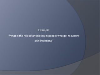 What is the question?

TASK

   Think of some of the clinical questions you have asked
    recently.

   Write one of these questions down in your own
    words…
 