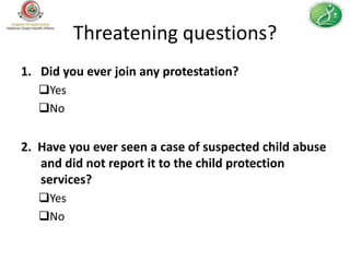 Threatening questions?
1. Did you ever join any protestation?
   Yes
   No


2. Have you ever seen a case of suspected child abuse
   and did not report it to the child protection
   services?
   Yes
   No
 