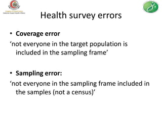 Health survey errors
• Coverage error
‘not everyone in the target population is
  included in the sampling frame’

• Sampling error:
‘not everyone in the sampling frame included in
  the samples (not a census)’
 