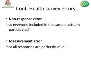 Cont. Health survey errors
• Non-response error
‘not everyone included in the sample actually
  participated’

• Measurement error
‘not all responses are perfectly valid’
 