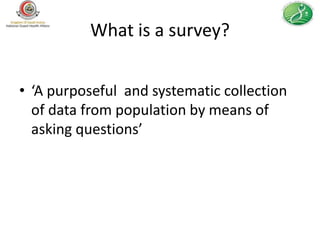 What is a survey?


• ‘A purposeful and systematic collection
  of data from population by means of
  asking questions’
 