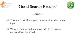 Good Search Results!


 This search yielded a good number of articles on out
  topic

 We can continue to build more MeSH terms and
  narrow down the search




                           34
 
