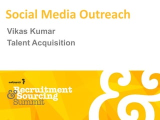 Social Media Outreach
Vikas Kumar
Talent Acquisition
 