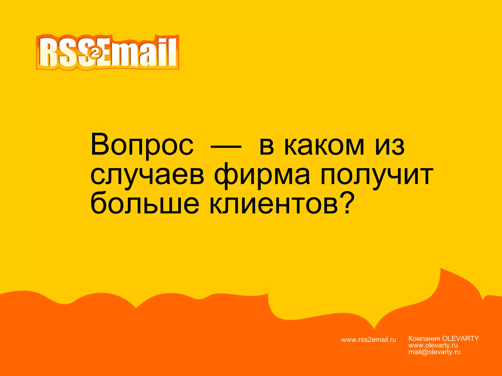 Компания  OLEVARTY www.olevarty.ru mail@olevarty.ru  www.rss2email.ru  Вопрос  —  в каком из  случаев фирма получит  больше клиентов? 