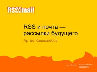 RSS и почта —  рассылки будущего  Компания  OLEVARTY www.olevarty.ru mail@olevarty.ru  www.rss2email.ru  Артём Кашехлебов 