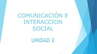 COMUNICACIÓN E
INTERACCION
SOCIAL
UNIDAD 2
 