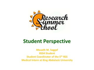Student Perspective
Moaath M. Saggaf
RSS4 Student
Student Coordinator of the 5th RSS
Medical Intern at King Abdulaziz University
 