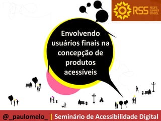 Envolvendo
               usuários finais na
                 concepção de
                   produtos
                   acessíveis




@_paulomelo_ | Seminário de Acessibilidade Digital
 