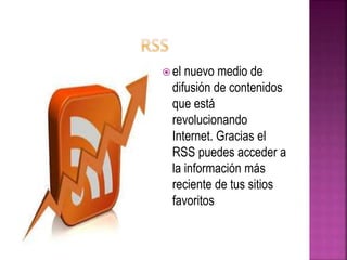  el nuevo medio de
difusión de contenidos
que está
revolucionando
Internet. Gracias el
RSS puedes acceder a
la información más
reciente de tus sitios
favoritos