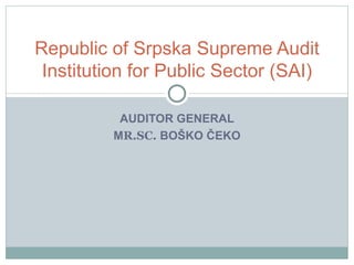 AUDITOR GENERAL M R.SC.  BOŠKO ČEKO Republic of Srpska  Supreme  Audit  Institution  for Public Sector ( SAI ) 