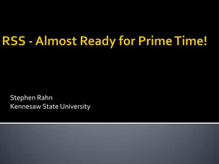 RSS - Almost Ready for Prime Time! Stephen Rahn Kennesaw State University 