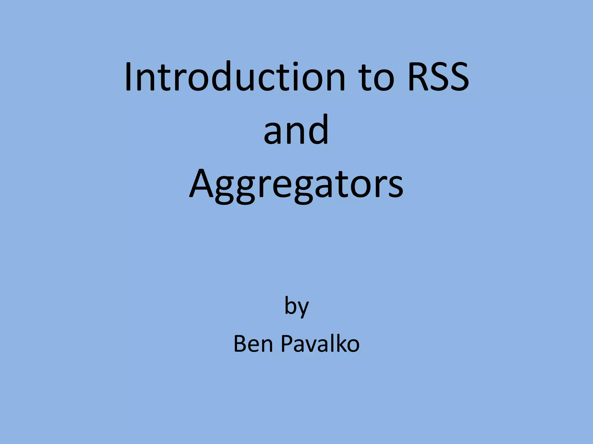 Introduction to RSS andAggregatorsbyBen Pavalko