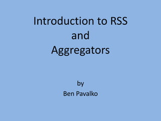 Introduction to RSS andAggregators by Ben Pavalko 