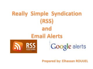 Really  Simple  Syndication(RSS)and Email Alerts,[object Object],Prepared by: Elhassan ROUIJEL,[object Object]