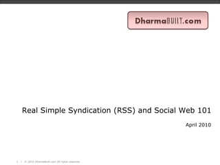 Real Simple Syndication (RSS) and Social Web 101
                                                      April 2010




1   |   © 2010 DharmaBuilt.com All rights reserved.
 