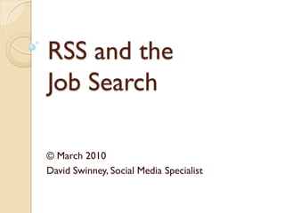RSS and the
Job Search

© March 2010
David Swinney, Social Media Specialist
 
