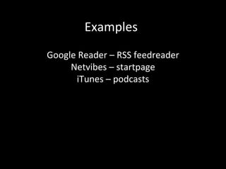 Examples Google Reader – RSS feedreader Netvibes – startpage iTunes – podcasts