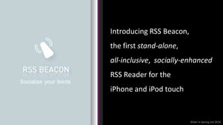 Introducing RSS Beacon,
the first stand-alone,
all-inclusive, socially-enhanced
RSS Reader for the
iPhone and iPod touch


                          ©Get In Spring Ltd 2010
 
