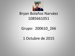 Bryan Bolaños Narváez
1085661051
Grupo: 200610_266
1 Octubre de 2015
 