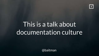 This is a talk about
documentation culture
@baitman
 