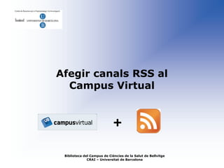 Afegir canals RSS al
  Campus Virtual


                            +
 Biblioteca del Campus de Ciències de la Salut de Bellvitge
              CRAI – Universitat de Barcelona
 
