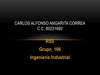 RSS
Grupo_106
Ingeniería Industrial
CARLOS ALFONSO ANGARITA CORREA
C.C. 80231692
 