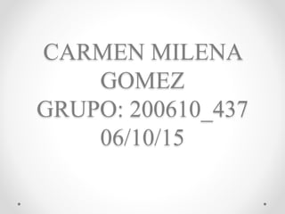 CARMEN MILENA
GOMEZ
GRUPO: 200610_437
06/10/15
 