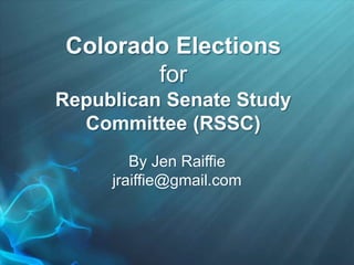 Colorado Elections
for
Republican Senate Study
Committee (RSSC)
By Jen Raiffie
jraiffie@gmail.com
 