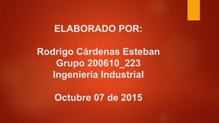 ELABORADO POR:
Rodrigo Cárdenas Esteban
Grupo 200610_223
Ingenieria Industrial
Octubre 07 de 2015
 