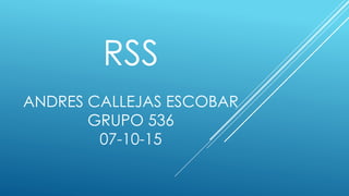 RSS
ANDRES CALLEJAS ESCOBAR
GRUPO 536
07-10-15
 