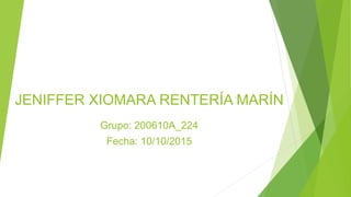 JENIFFER XIOMARA RENTERÍA MARÍN
Grupo: 200610A_224
Fecha: 10/10/2015
 