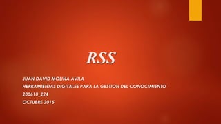 RSS
JUAN DAVID MOLINA AVILA
HERRAMIENTAS DIGITALES PARA LA GESTION DEL CONOCIMIENTO
200610_224
OCTUBRE 2015
 