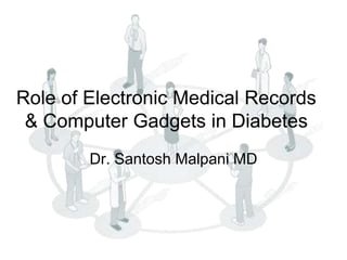 Role of Electronic Medical Records
 & Computer Gadgets in Diabetes
        Dr. Santosh Malpani MD
 