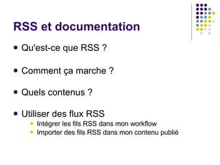 RSS et documentation Qu'est-ce que RSS ? Comment ça marche ? Quels contenus ? Utiliser des flux RSS Intégrer les fils RSS dans mon workflow Importer des fils RSS dans mon contenu publié 