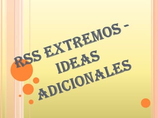 RSS EXTREMOS - IDEAS ADICIONALES 