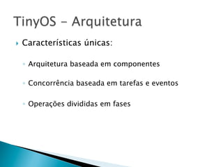 }    Características únicas:

      ◦  Arquitetura baseada em componentes

      ◦  Concorrência baseada em tarefas e eventos

      ◦  Operações divididas em fases
 