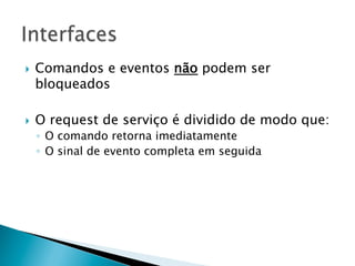 }    Comandos e eventos não podem ser
      bloqueados

}    O request de serviço é dividido de modo que:
      ◦  O comando retorna imediatamente
      ◦  O sinal de evento completa em seguida
 