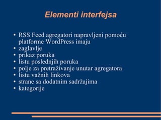 Elementi interfejsa RSS Feed agregatori napravljeni pomoću platforme WordPress imaju  zaglavlje  prikaz poruka listu poslednjih poruka  polje za pretraživanje unutar agregatora listu važnih linkova strane sa dodatnim sadržajima kategorije  
