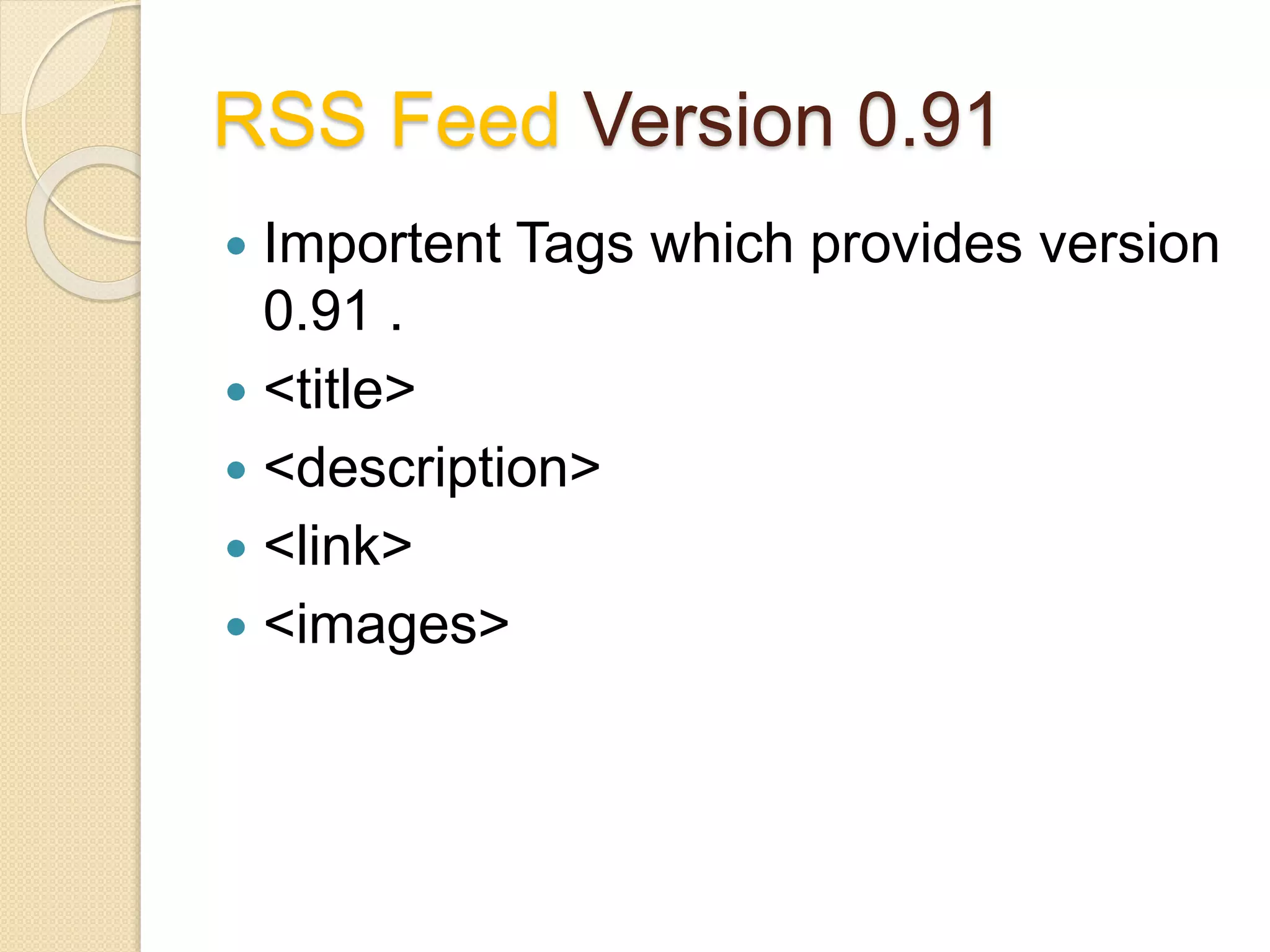 RSS Feed Version 0.91
 Importent Tags which provides version
0.91 .
 <title>
 <description>
 <link>
 <images>
 