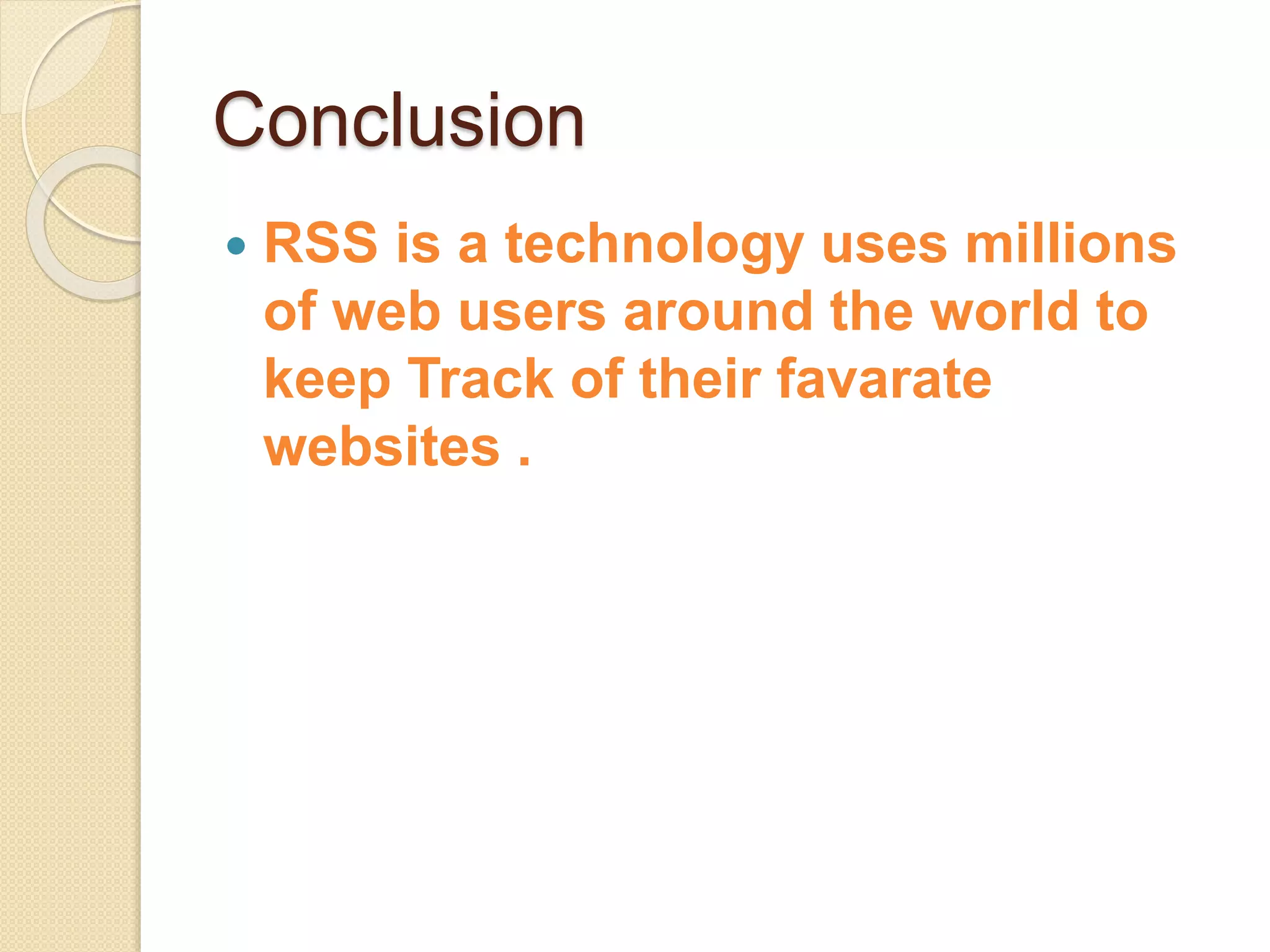 Conclusion
 RSS is a technology uses millions
of web users around the world to
keep Track of their favarate
websites .
 